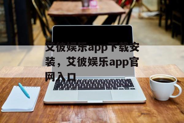 艾彼娱乐app下载安装，艾彼娱乐app官网入口