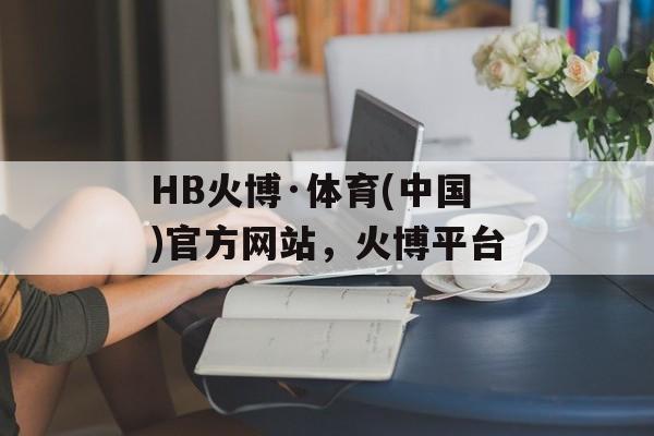 HB火博·体育(中国)官方网站，火博平台