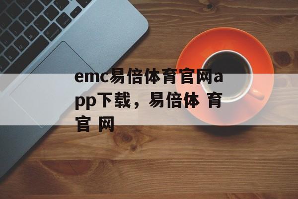 emc易倍体育官网app下载，易倍体 育官 网