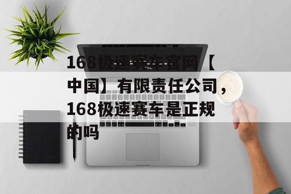 168极速赛车官网【中国】有限责任公司，168极速赛车是正规的吗